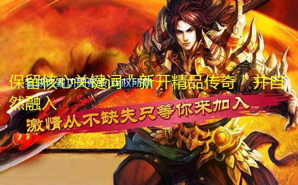 保留核心关键词"新开精品传奇"并自然融入 保留核心关键词"新开精品传奇"并自然融入
