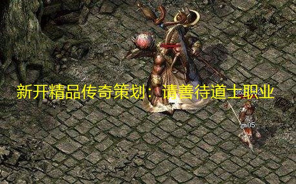 新开精品传奇策划:请善待道士职业 新开精品传奇策划:请善待道士职业