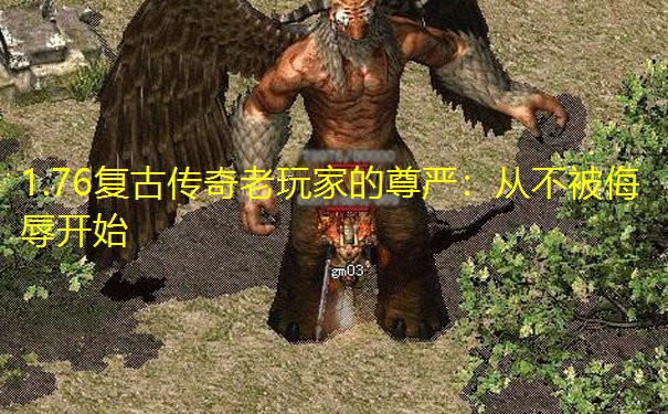 1.76复古传奇老玩家的尊严:从不被侮辱开始