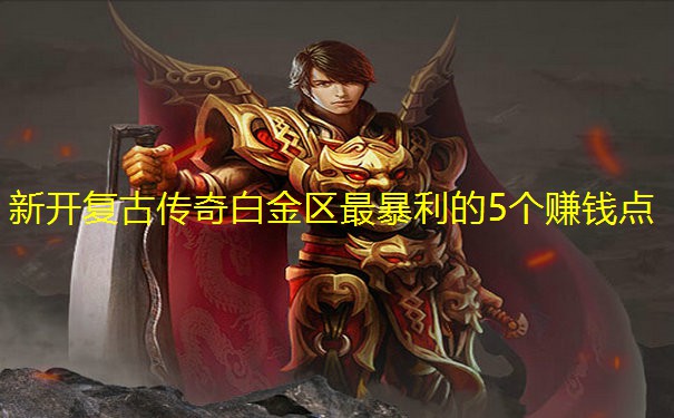 新开复古传奇白金区最暴利的5个赚钱点