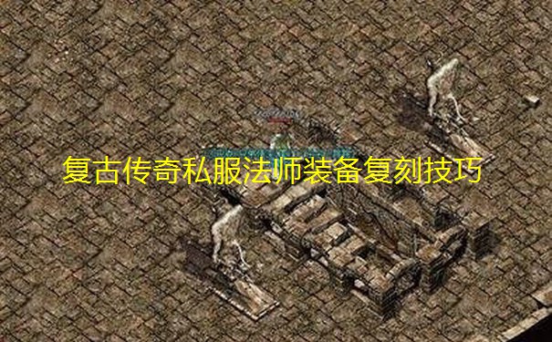 复古传奇私服法师装备复刻技巧 复古传奇私服法师装备复刻技巧