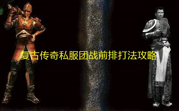 复古传奇私服团战前排打法攻略