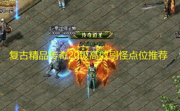 复古精品传奇20级高效刷怪点位推荐 复古精品传奇20级高效刷怪点位推荐