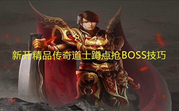 新开精品传奇道士蹲点抢BOSS技巧 新开精品传奇道士蹲点抢BOSS技巧
